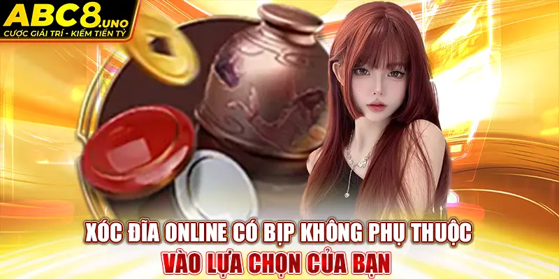 xoc-dia-online-co-bip-khong-phu-thuoc-vao-lua-chon-cua-ban-