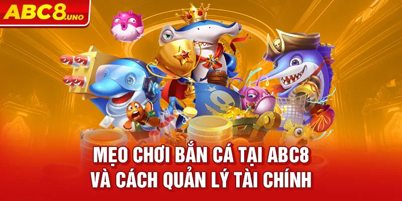 meo-choi-ban-ca-tai-abc8-va-cach-quan-ly-tai-chinh_26_11zon